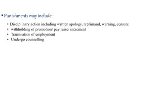 • Disciplinary action including written apology, reprimand, warning, censure
• withholding of promotion/ pay raise/ increment
• Termination of employment
• Undergo counselling
•Punishments may include:
 