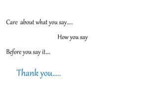 Care about what you say…..
How you say
Before you say it….
Thank you…..
 