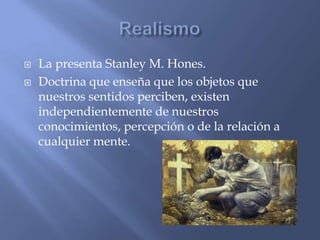    La presenta Stanley M. Hones.
   Doctrina que enseña que los objetos que
    nuestros sentidos perciben, existen
    ...