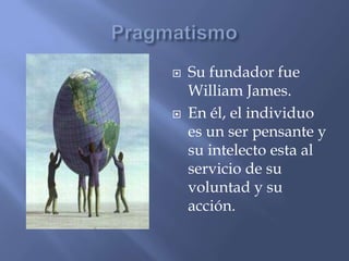    Su fundador fue
    William James.
   En él, el individuo
    es un ser pensante y
    su intelecto esta al
    servi...