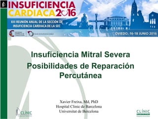 Insuficiencia Mitral Severa
Posibilidades de Reparación
Percutánea
Xavier Freixa, Md, PhD
Hospital Clinic de Barcelona
Universitat de Bercelona
 