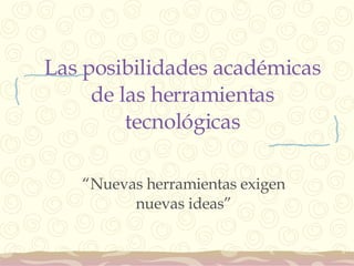 Las posibilidades académicas de las herramientas tecnológicas “ Nuevas herramientas exigen nuevas ideas” 