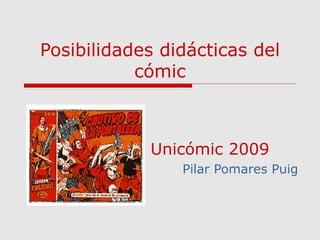 Posibilidades didácticas del
cómic
Unicómic 2009
Pilar Pomares Puig
 
