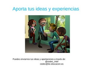 Aporta tus ideas y experiencias




Puedes enviarnos tus ideas y aportaciones a través de:
                                @cedec_intef
                           cedec@ite.educacion.es
 