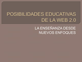 POSIBILIDADES EDUCATIVAS DE LA WEB 2.0 LA ENSEÑANZA DESDE NUEVOS ENFOQUES 
