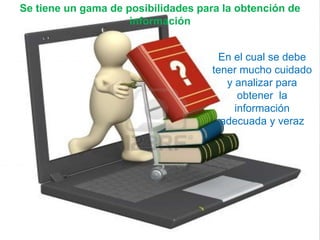 Se tiene un gama de posibilidades para la obtención de
información
En el cual se debe
tener mucho cuidado
y analizar para
obtener la
información
adecuada y veraz
 