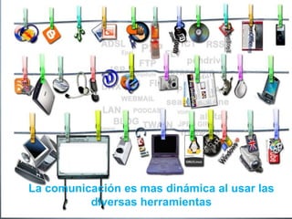 La comunicación es mas dinámica al usar las
diversas herramientas
 