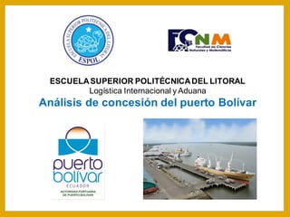 ESCUELASUPERIOR POLITÉCNICADEL LITORAL
Logística Internacional y Aduana
Análisis de concesión del puerto Bolívar
 