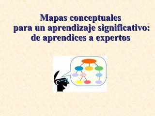 Mapas conceptuales  para un aprendizaje significativo:  de aprendices a expertos  