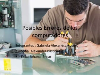 Posibles Errores de los
computadores
Integrantes : Gabriela Alexandra Rosero
• Sofía Alexandra Bastidas
• Erika Johana Eraso
 