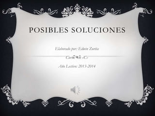 POSIBLES SOLUCIONES
Elaborado por: Edwin Zurita
Curso: 4to «C»
Año Lectivo: 2013-2014
 