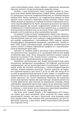 IМУНОПРОФІЛАКТИКА ІНФЕКЦІЙНИХ ХВОРОБ
232
стани (потенційний ризик тяжкої інфекції, спричиненої вакцинним
вірусом), вагітність (теоретичний ризик ураження плода).
Особам, у яких відзначалася тяжка алергійна реакція на попе-
редні дози інших вакцин (кропив’янка, набряк Квінке, розлади дихан-
ня, артеріальна гіпотензія, анафілактичний шок), не потрібно вводити
вакцину КПК. Раніше вважалося, що анафілактична реакція на білок
курячих яєць в анамнезі є фактором ризику розвитку тяжких алер-
гійних реакцій на вакцини, де коровий компонент вирощений на клі-
тинах курячих фібробластів. Проте нещодавні результати досліджень
продемонстрували, що частіше анафілактичні реакції на ці вакцини
асоційовані не з гіперчутливістю до білка курячих яєць, а з алергією на
інші компоненти вакцини (такі як желатин). Ризик тяжких алергійних
реакцій в осіб із алергією на яйця надзвичайно низький.
За наявності ознак гострого захворювання тяжкого або середньо-
го ступеня тяжкості вакцинацію слід відкласти до повного одужання.
Цей запобіжний захід дає змогу уникнути диференціювання симпто-
мів перебігу захворювання з потенційними ННПI, зокрема гарячки.
Нетяжка форма захворювання (наприклад, середній отит, легкий пе-
ребіг ГРВI), період реконвалесценції, проведення антибактеріальної
терапії, контакт із хворим інфекційного профілю не є протипоказан-
нями до вакцинації проти кору.
Вагітним не потрібно робити щеплення через теоретичний ри-
зик ураження плода, зважаючи на те, що вакцина КПК містить живий
ослаблений вірус кору. Після вакцинації вагітності бажано уникати
протягом наступних 4 тиж. Тісний контакт із вагітною, а також году-
вання груддю не є протипоказанням до вакцинації.
Вакцинація протипоказана при тяжкій імуносупресії будь-якого
походження, вродженому імунодефіциті, ВIЛ-інфекції, онкологічних
захворюваннях, під час імуносупресивної та радіотерапії. Здорові не-
імунні особи, які постійно контактують з імуноскомпрометованими
особами, повинні отримати щеплення. Загалом пацієнтів, які вжива-
ють кортикостероїди (у дозі понад 2 мг/кг на добу або понад 20 мг
на добу за преднізолоном) протягом 14 днів і довше, не потрібно вак-
цинувати КПК під час проведення імуносупресивної терапії і щонай-
менше протягом 1 міс. після її закінчення. Пацієнтам, які отримують
низькі дози кортикостероїдів або короткий курс лікування (менше ніж
14 днів), фізіологічні дози топічних чи аерозольних стероїдів, можна
здійснювати вакцинацію проти кору одразу після закінчення терапії,
хоча деякі експерти надають перевагу 2-тижневій перерві. Пацієнтам
із лейкозом у стадії ремісії, які не отримують хіміотерапії щонаймен-
ше протягом 3 міс., можна вводити вакцину КПК.
Кір може мати тяжкий перебіг у ВIЛ-інфікованих осіб. Водно-
час наявні дані щодо вакцинації таких пацієнтів без ознак тяжкої
імуносупресії свідчать, що вона є безпечною, хоча відповідь може
бути варіабельною. Тому вакцина КПК рекомендована для ВIЛ-ін-
фікованих пацієнтів, у яких немає тяжкої імуносупресії (детальніше
див. підрозділ 1.6.12).
 
