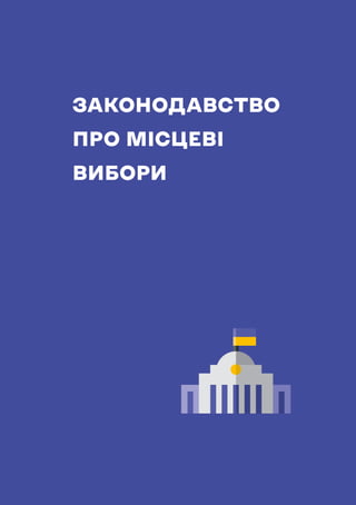 НАВЧАЛЬНИЙ ПОСІБНИК ДЛЯ ЧЛЕНІВ ТВК
9
ЗАКОНОДАВСТВО
ПРО МІСЦЕВІ
ВИБОРИ
 
