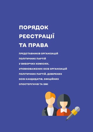 НАВЧАЛЬНИЙ ПОСІБНИК ДЛЯ ЧЛЕНІВ ТВК
117
ПОРЯДОК
РЕЄСТРАЦІЇ
ТА ПРАВА
ПРЕДСТАВНИКІВ ОРГАНІЗАЦІЙ
ПОЛІТИЧНИХ ПАРТІЙ
У ВИБОРЧИХ КОМІСІЯХ,
УПОВНОВАЖЕНИХ ОСІБ ОРГАНІЗАЦІЙ
ПОЛІТИЧНИХ ПАРТІЙ, ДОВІРЕНИХ
ОСІБ КАНДИДАТІВ, ОФІЦІЙНИХ
СПОСТЕРІГАЧІВ ТА ЗМІ
 