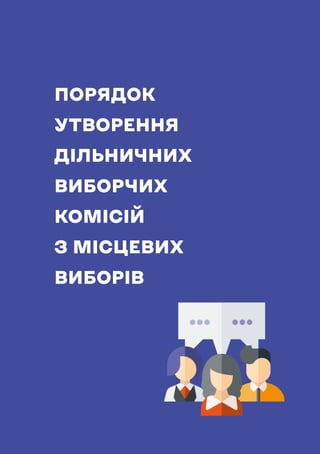 НАВЧАЛЬНИЙ ПОСІБНИК ДЛЯ ЧЛЕНІВ ТВК
139
ПОРЯДОК
УТВОРЕННЯ
ДІЛЬНИЧНИХ
ВИБОРЧИХ
КОМІСІЙ
З МІСЦЕВИХ
ВИБОРІВ
 