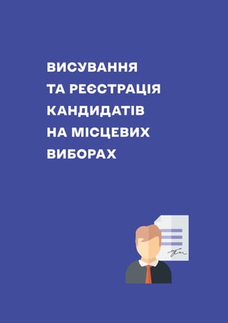 НАВЧАЛЬНИЙ ПОСІБНИК ДЛЯ ЧЛЕНІВ ТВК
95
ВИСУВАННЯ
ТА РЕЄСТРАЦІЯ
КАНДИДАТІВ
НА МІСЦЕВИХ
ВИБОРАХ
 