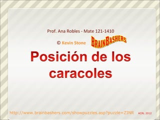 Prof. Ana Robles - Mate 121-1410

                    © Kevin Stone         .




http://www.brainbashers.com/showpuzzles.asp?puzzle=ZINR   ACRL 2012
 