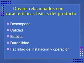 Drivers relacionados con  características físicas del producto Desempeño Calidad Estética Durabilidad  Facilidad de instalación y operación. 