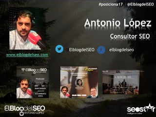 Antonio López
Consultor SEO
@ElblogdelSEO /elblogdelseo
www.elblogdelseo.com
#posiciona17 @ElblogdelSEO
 