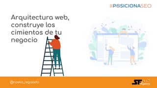 Arquitectura web,
construye los
cimientos de tu
negocio
#PosicionaSEO @noelia_regalado#PosicionaSEO @noelia_regalado@noelia_regalado
 