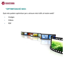 “OPTIMITZACIÓ SEO:

Què més podem optimitzar per a atreure més tràfic al nostre web?
      Imatges
      Vídeos
      PDF
 