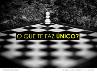 O QUE TE FAZ ÚNICO?
POSICIONAMENTO BRUNO LOBO | 2012 | C.C. BY-SA
 