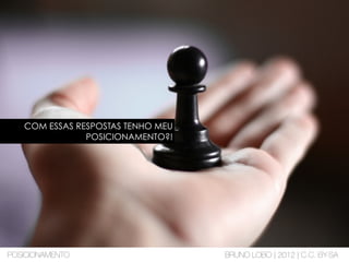 COM ESSAS RESPOSTAS TENHO MEU
POSICIONAMENTO?!
POSICIONAMENTO BRUNO LOBO | 2012 | C.C. BY-SA
 