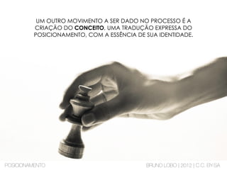 UM OUTRO MOVIMENTO A SER DADO NO PROCESSO É A
CRIAÇÃO DO CONCEITO, UMA TRADUÇÃO EXPRESSA DO
POSICIONAMENTO, COM A ESSÊNCIA DE SUA IDENTIDADE.
POSICIONAMENTO BRUNO LOBO | 2012 | C.C. BY-SA
 