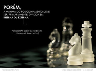 PORÉM,
A MÁXIMA DO POSICIONAMENTO DEVE
SER, PRIMARIAMENTE, DIVIDIDA EM
INTERNA OU EXTERNA.
POSICIONAR-SE EM UM AMBIENTE.
(strategy of share market)
POSICIONAMENTO BRUNO LOBO | 2012 | C.C. BY-SA
 
