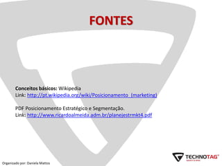 FONTES
Conceitos básicos: Wikipedia
Link: http://pt.wikipedia.org/wiki/Posicionamento_(marketing)
PDF Posicionamento Estra...