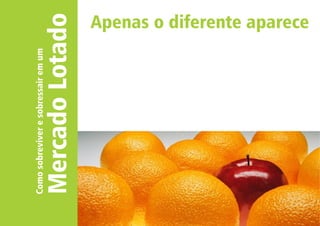Como sobreviver e sobressair em um 
Mercado Lotado 
Apenas o diferente aparece 
 