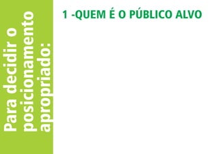 Para decidir o 
posicionamento 
apropriado: 
1 -QUEM É O PÚBLICO ALVO 
 
