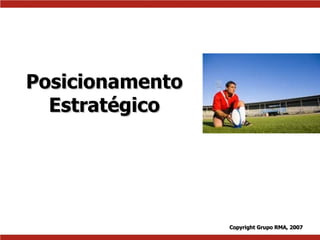 Posicionamento Estratégico Copyright Grupo RMA, 2007 