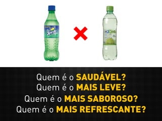 Quem é o SAUDÁVEL?
Quem é o MAIS LEVE?
Quem é o MAIS SABOROSO?
Quem é o MAIS REFRESCANTE?
 