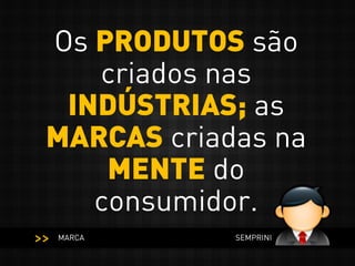Os PRODUTOS são
criados nas
INDÚSTRIAS; as
MARCAS criadas na
MENTE do
consumidor.
MARCA SEMPRINI
<<
 