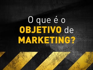 O que é o
OBJETIVO de
MARKETING?
 