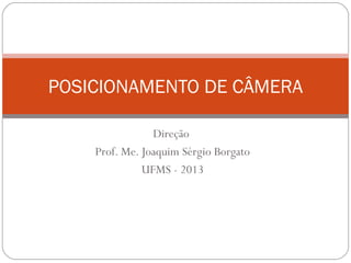 Direção
Prof. Me. Joaquim Sérgio Borgato
UFMS - 2013
POSICIONAMENTO DE CÂMERA
 