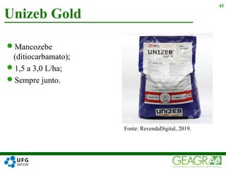 Mancozebe
(ditiocarbamato);
1,5 a 3,0 L/ha;
Sempre junto.
Unizeb Gold
45
Fonte: RevendaDigital, 2019.
 