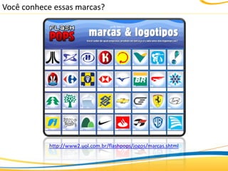 Você conhece essas marcas?




           http://www2.uol.com.br/flashpops/jogos/marcas.shtml
 