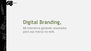 Digital Branding,
68 interativa gerando resultados
para sua marca na web.
 