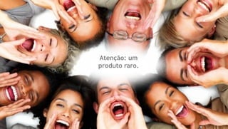 Atenção: um
produto raro.
 