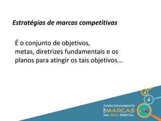Estratégias de marcas competitivas 
É o conjunto de objetivos, 
metas, diretrizes fundamentais e os 
planos para atingir os tais objetivos... 
 