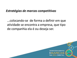 Estratégias de marcas competitivas 
...colocando-se de forma a definir em que 
atividade se encontra a empresa, que tipo 
de companhia ela é ou deseja ser. 
 