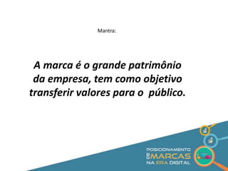 Mantra: 
A marca é o grande patrimônio 
da empresa, tem como objetivo 
transferir valores para o público. 
 