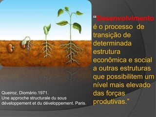 “Desenvolvimento
é o processo de
transição de
determinada
estrutura
econômica e social
a outras estruturas
que possibilite...