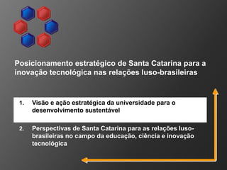 1. Visão e ação estratégica da universidade para o
desenvolvimento sustentável
2. Perspectivas de Santa Catarina para as r...