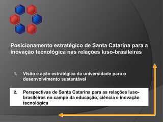 1. Visão e ação estratégica da universidade para o
desenvolvimento sustentável
2. Perspectivas de Santa Catarina para as r...