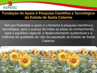 Fundação de Apoio à Pesquisa Científica e Tecnológica
do Estado de Santa Catarina
Tem por finalidade o apoio e o fomento à...