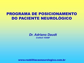PROGRAMA DE POSICIONAMENTO
DO PACIENTE NEUROLÓGICO
Dr. Adriano Daudt
Crefito5 19368F
www.reabilitacaoneurologica.com.br
 