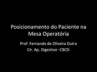 Posicionamento do Paciente na
Mesa Operatória
Prof. Fernando de Oliveira Dutra
Cir. Ap. Digestivo -
‐CBCD
 